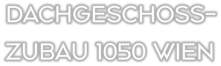 DACHGESCHOSS- ZUBAU 1050 WIEN